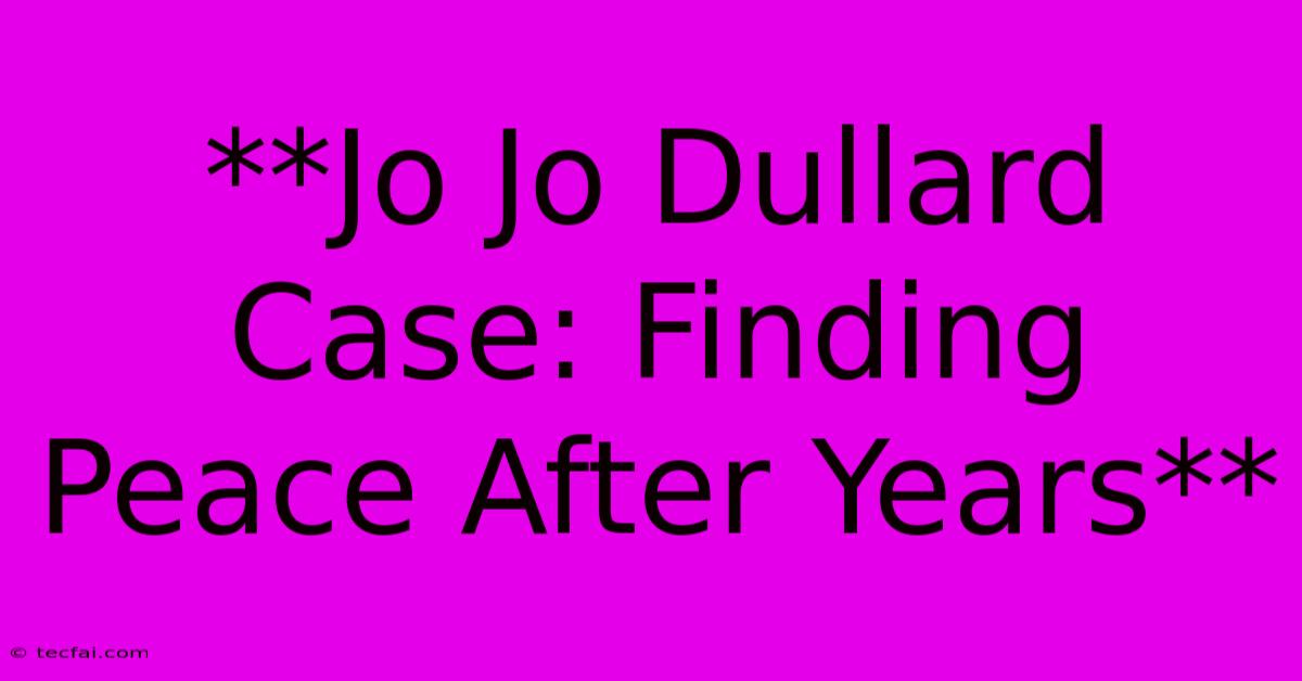 **Jo Jo Dullard Case: Finding Peace After Years**