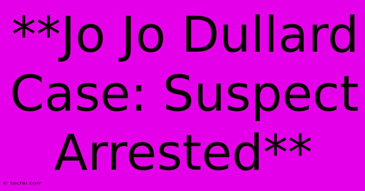 **Jo Jo Dullard Case: Suspect Arrested**