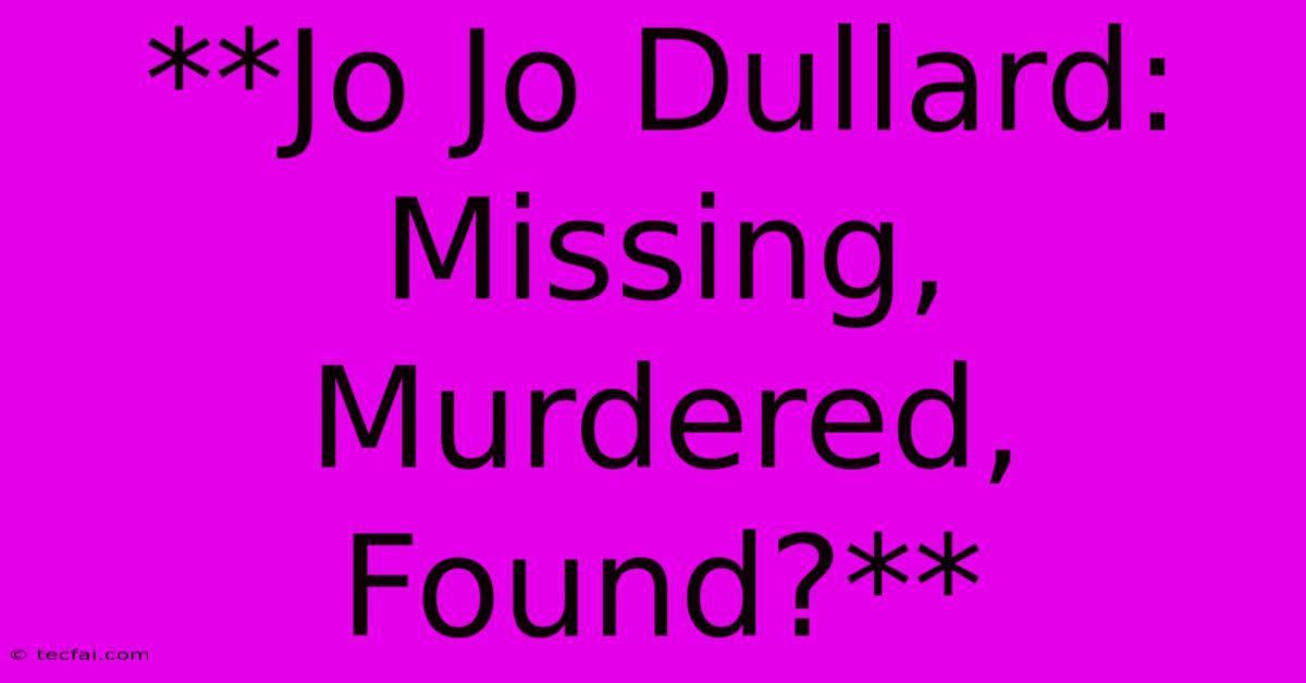 **Jo Jo Dullard: Missing, Murdered, Found?**