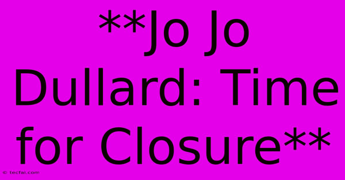 **Jo Jo Dullard: Time For Closure**