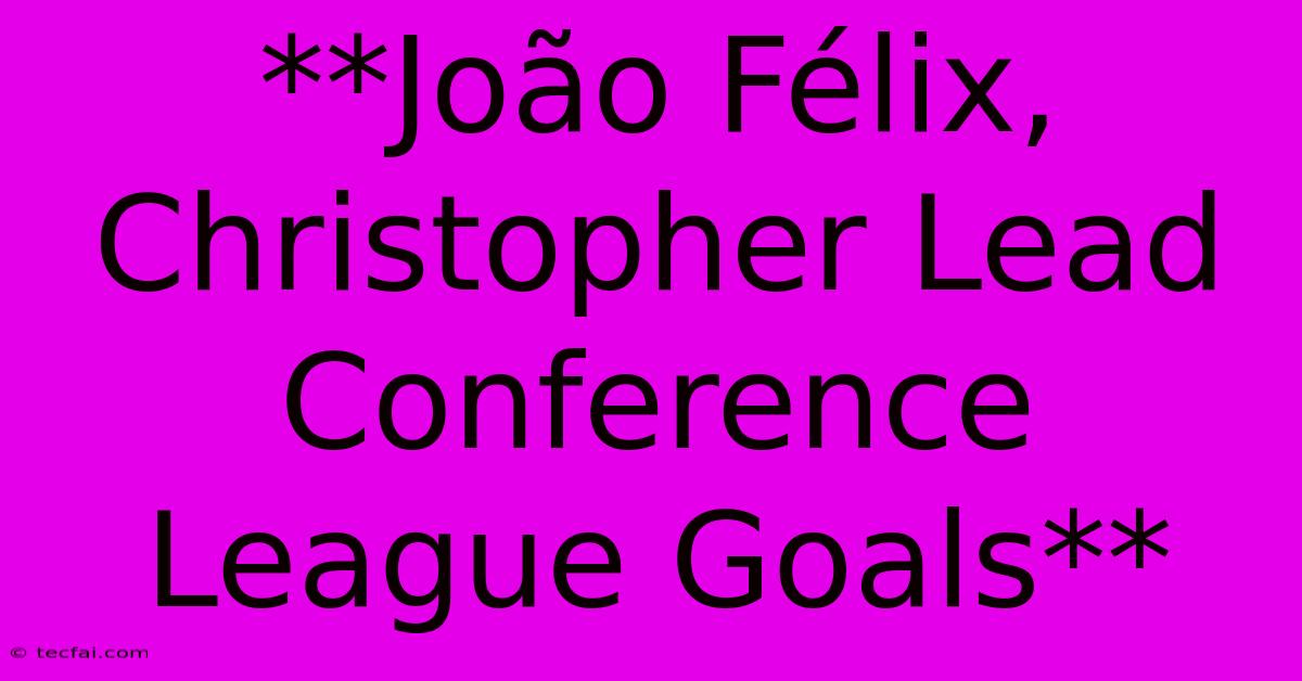 **João Félix, Christopher Lead Conference League Goals**