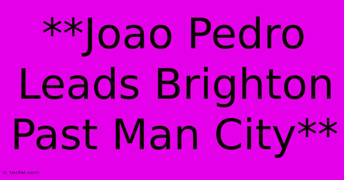 **Joao Pedro Leads Brighton Past Man City**