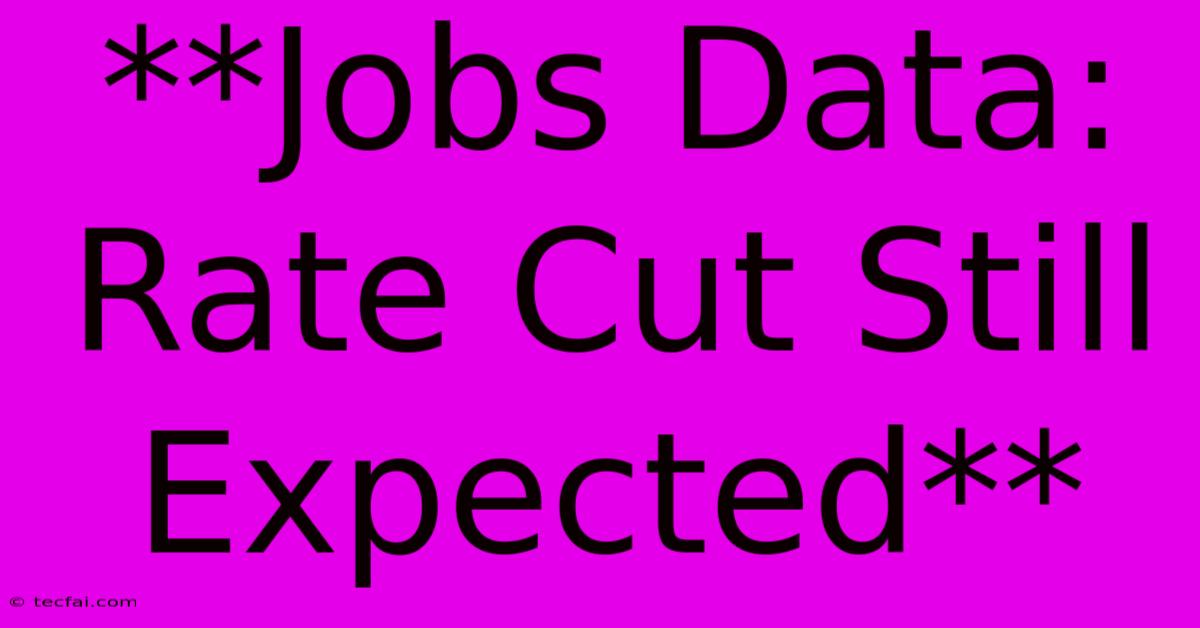 **Jobs Data: Rate Cut Still Expected**