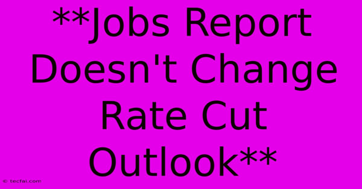 **Jobs Report Doesn't Change Rate Cut Outlook**