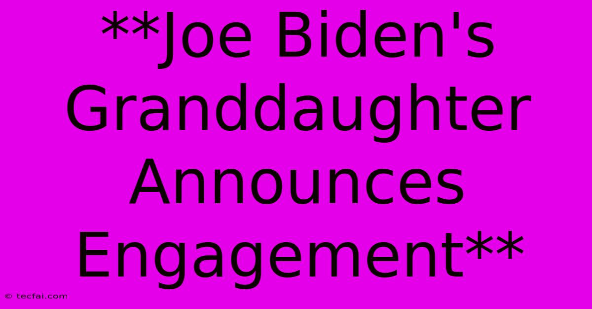 **Joe Biden's Granddaughter Announces Engagement**