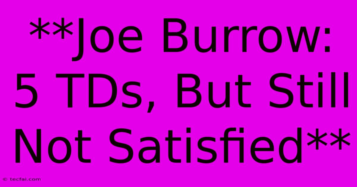 **Joe Burrow: 5 TDs, But Still Not Satisfied**