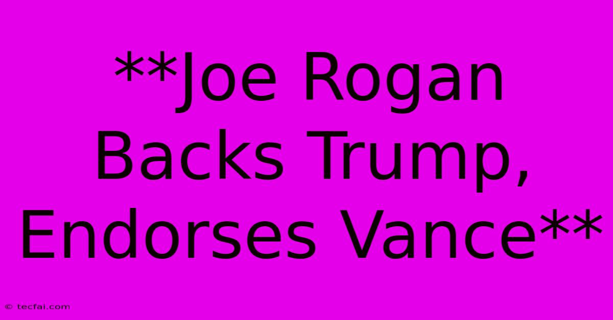 **Joe Rogan Backs Trump, Endorses Vance**