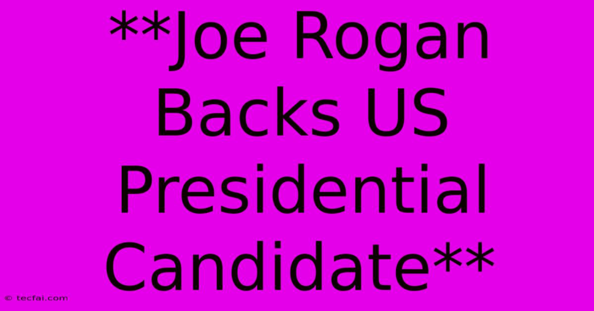 **Joe Rogan Backs US Presidential Candidate**