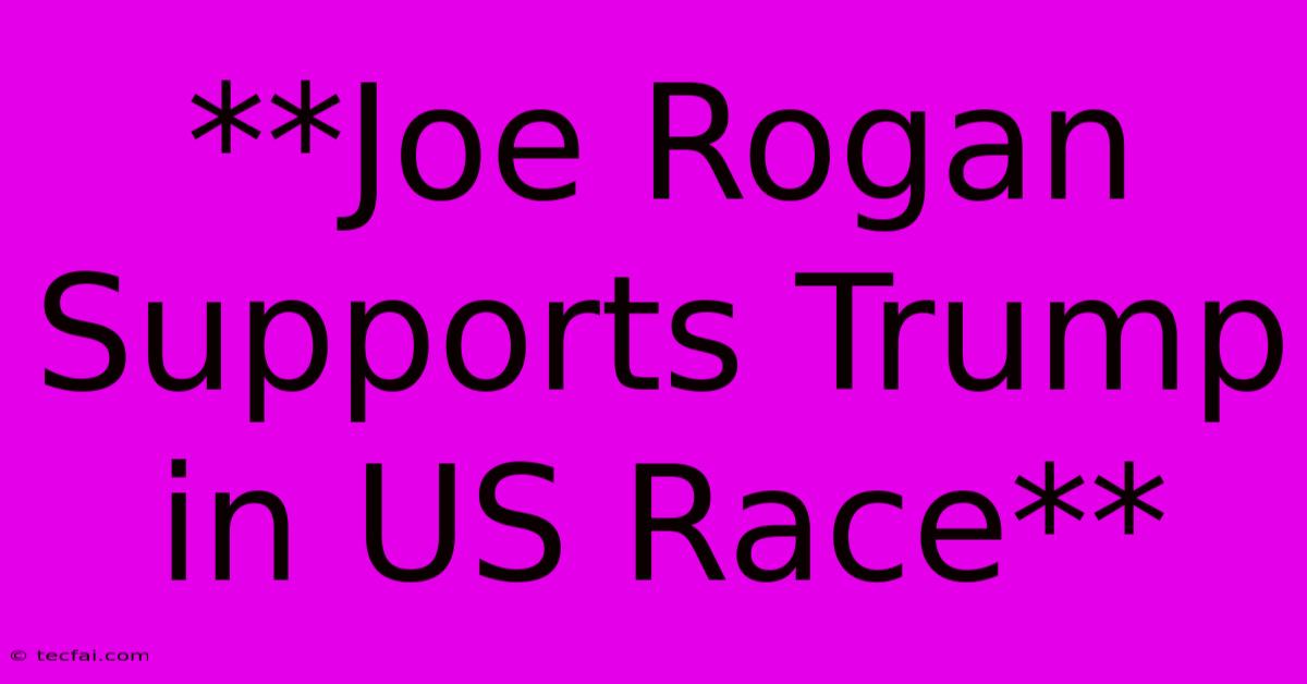 **Joe Rogan Supports Trump In US Race** 