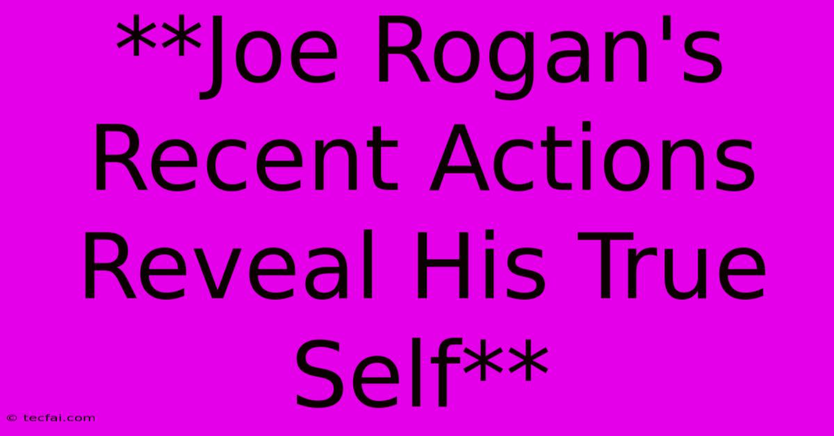 **Joe Rogan's Recent Actions Reveal His True Self**