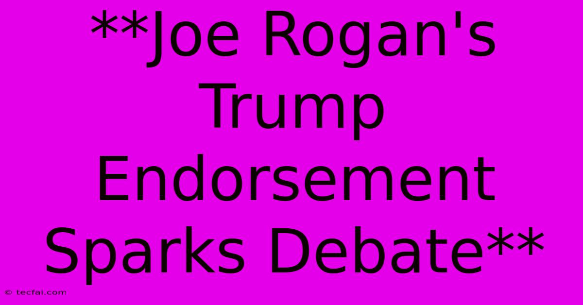 **Joe Rogan's Trump Endorsement Sparks Debate**