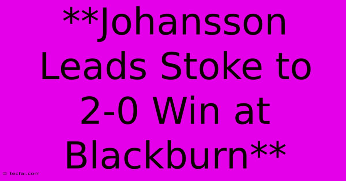 **Johansson Leads Stoke To 2-0 Win At Blackburn**