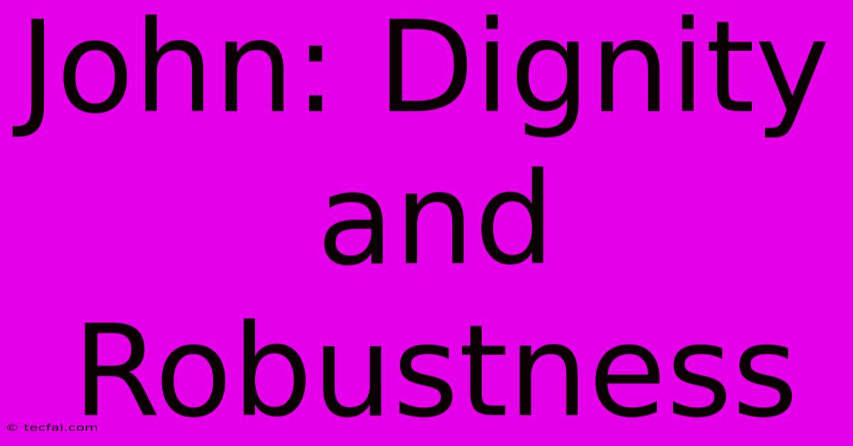 John: Dignity And Robustness