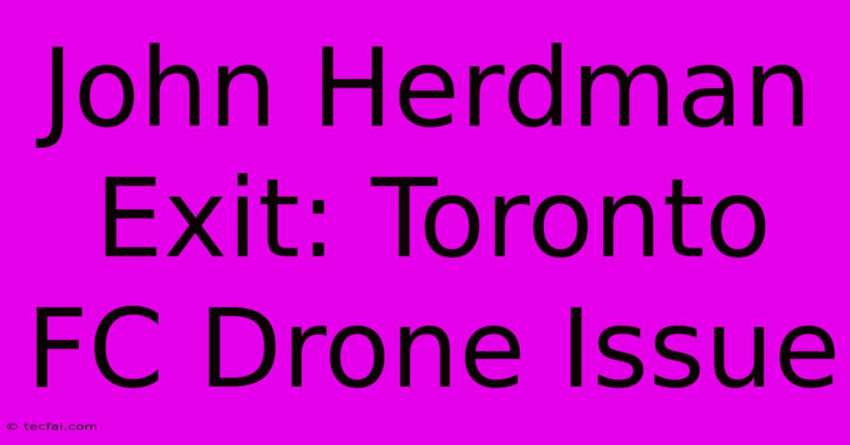 John Herdman Exit: Toronto FC Drone Issue