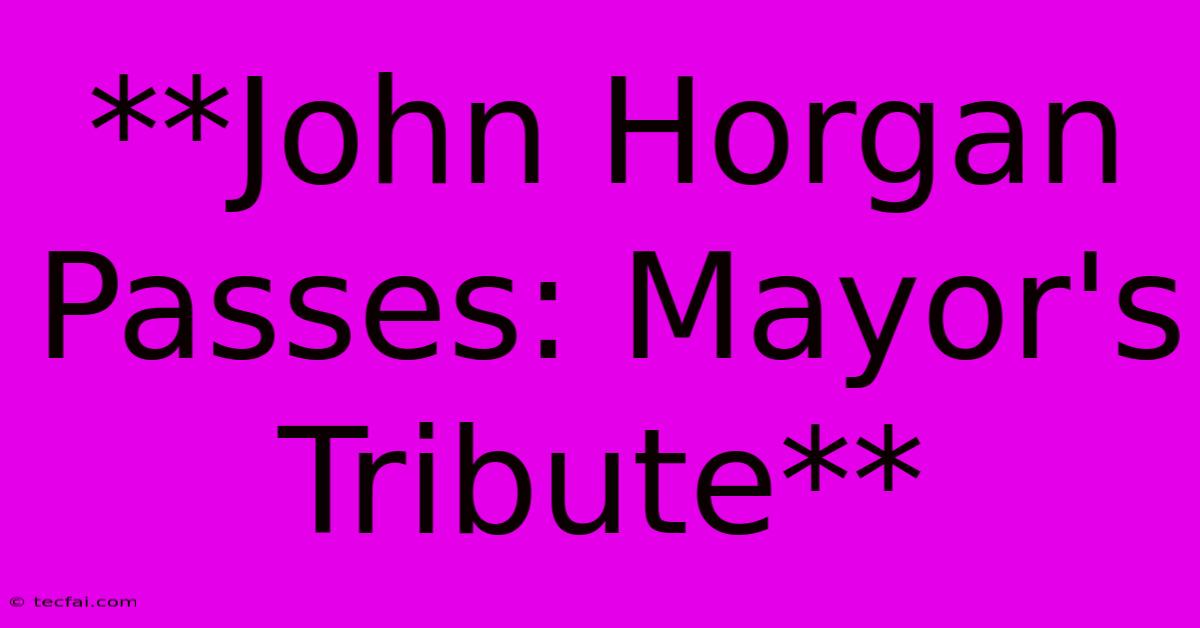 **John Horgan Passes: Mayor's Tribute**