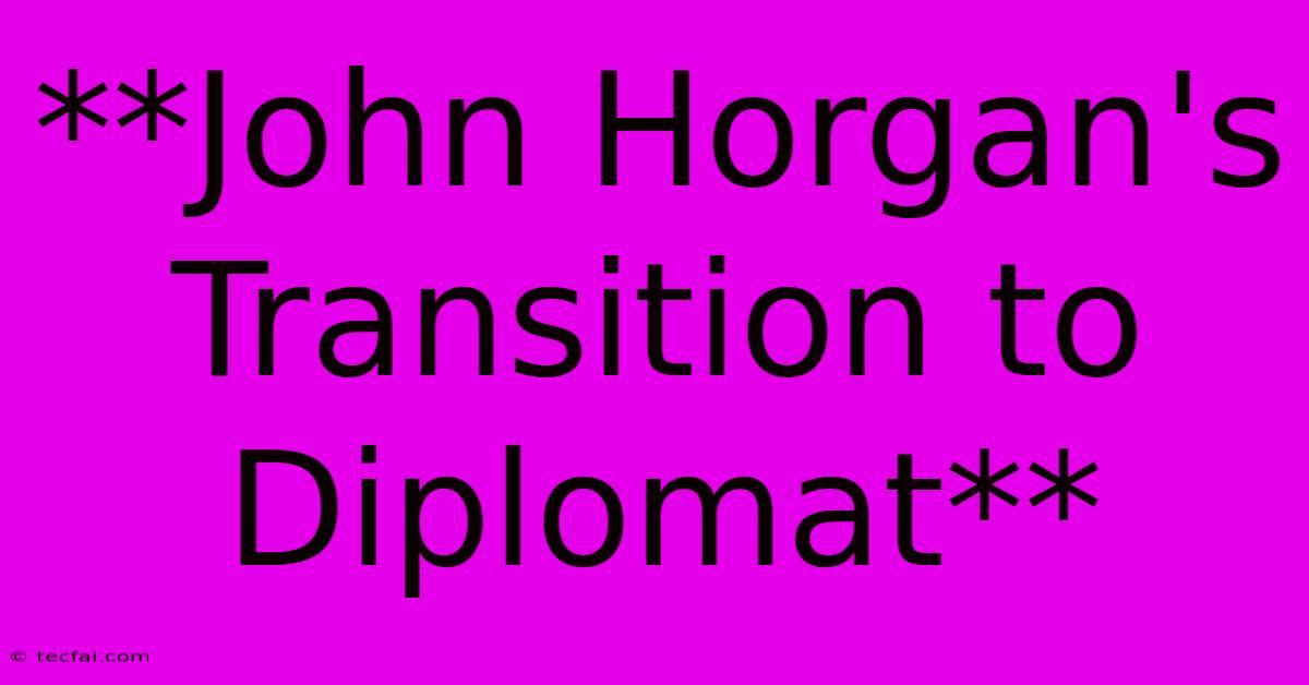 **John Horgan's Transition To Diplomat** 