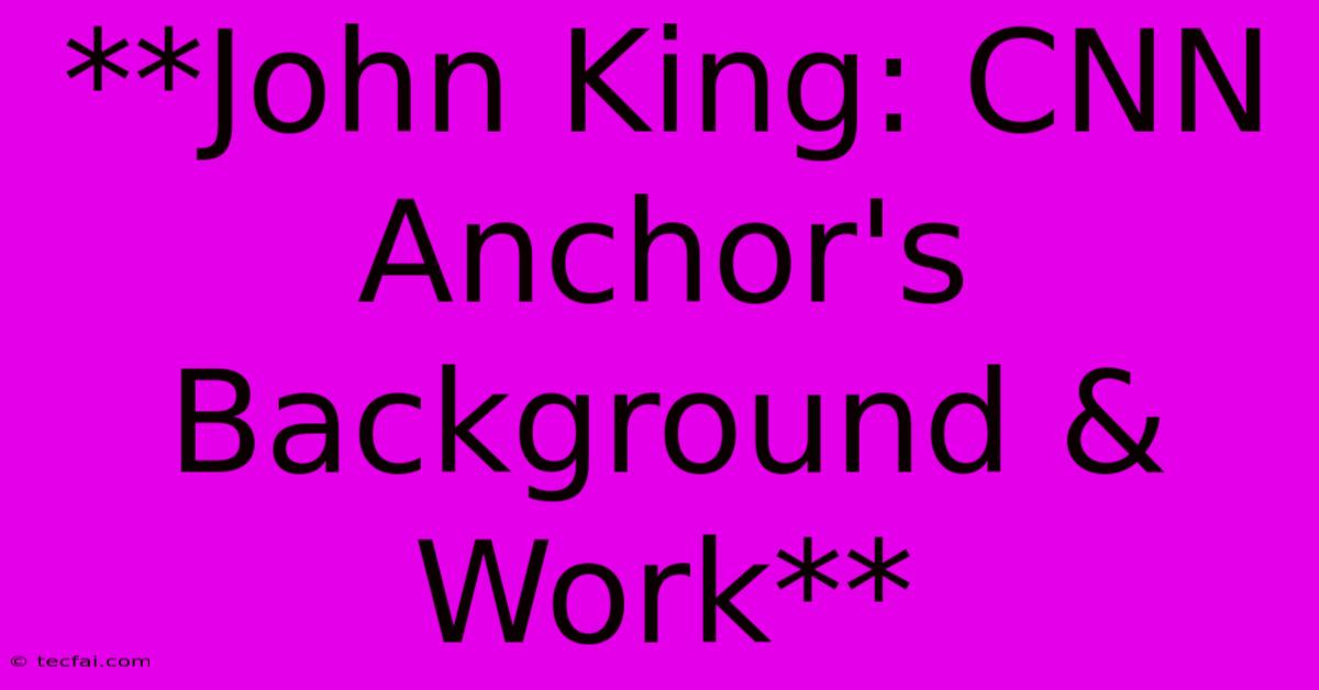 **John King: CNN Anchor's Background & Work**