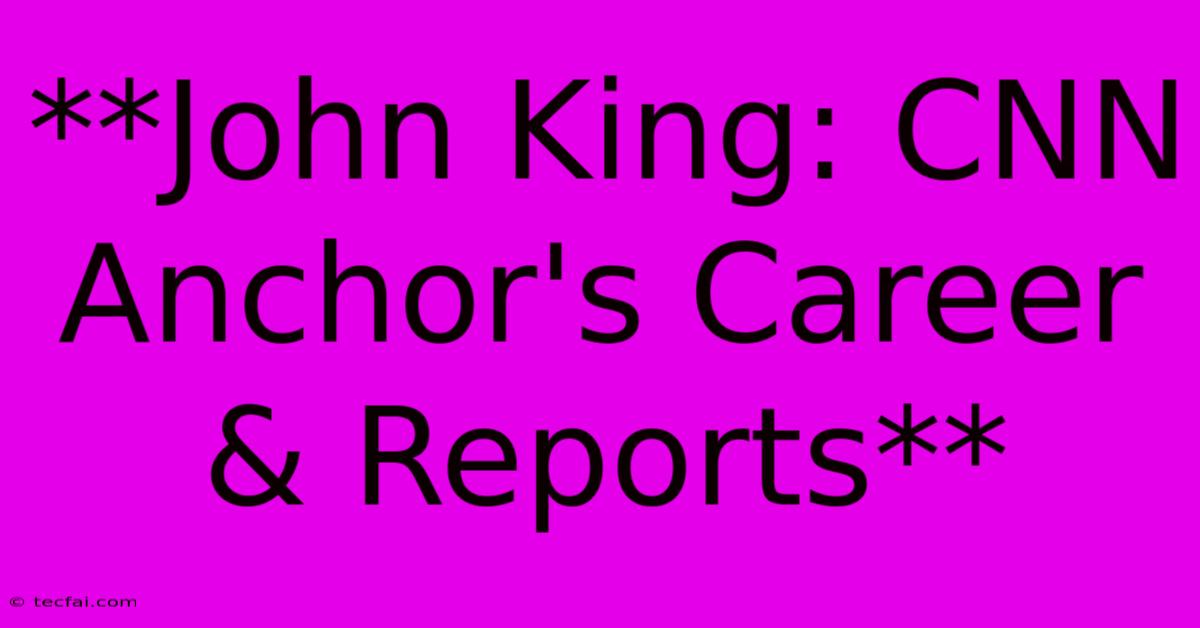 **John King: CNN Anchor's Career & Reports**