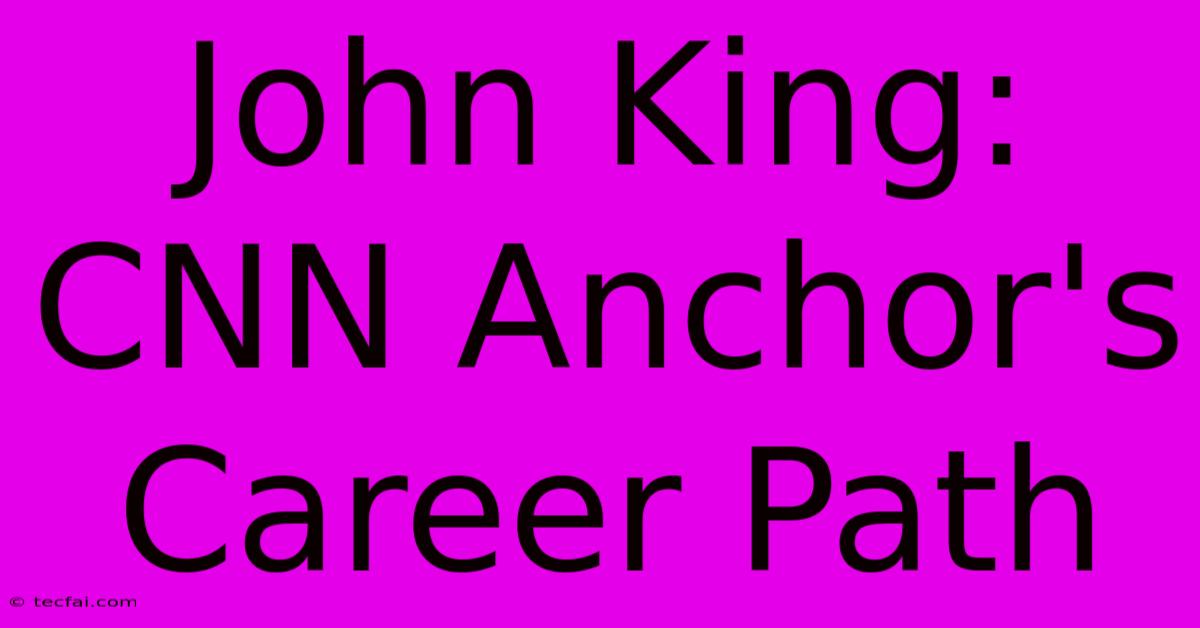 John King: CNN Anchor's Career Path 