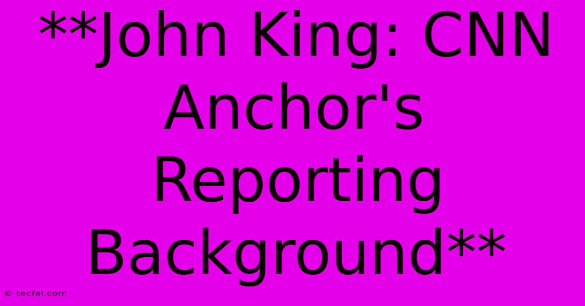 **John King: CNN Anchor's Reporting Background**