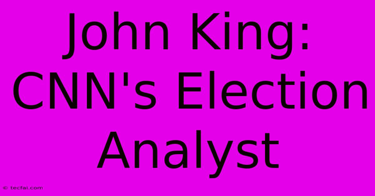 John King: CNN's Election Analyst 