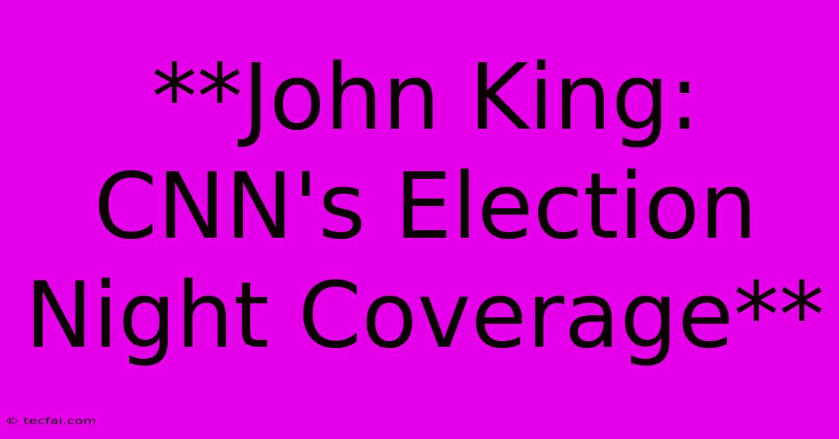 **John King: CNN's Election Night Coverage**