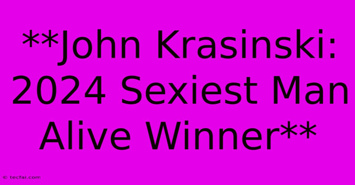 **John Krasinski: 2024 Sexiest Man Alive Winner**