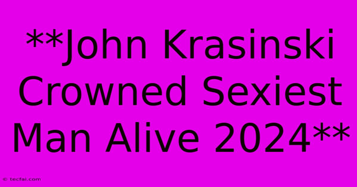 **John Krasinski Crowned Sexiest Man Alive 2024**