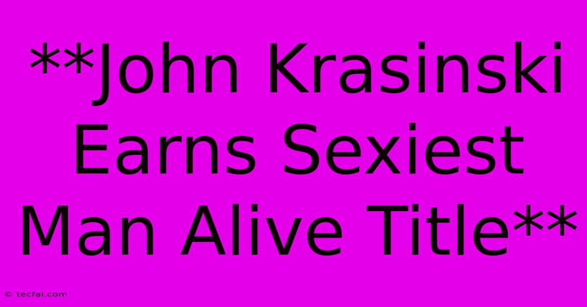 **John Krasinski Earns Sexiest Man Alive Title** 