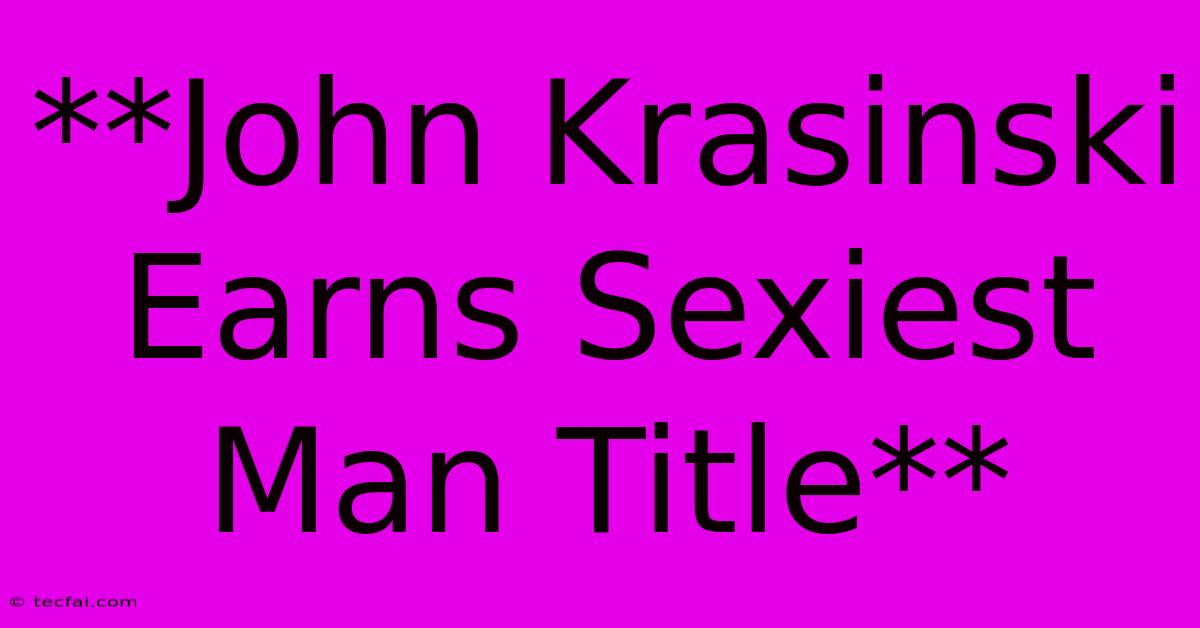 **John Krasinski Earns Sexiest Man Title** 