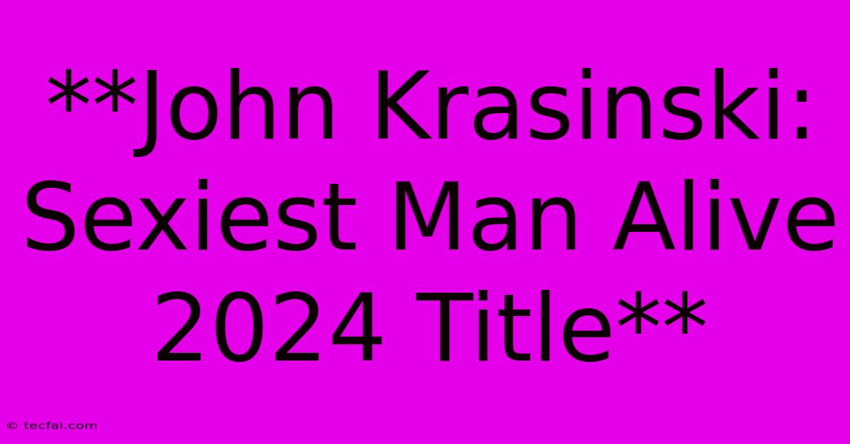 **John Krasinski: Sexiest Man Alive 2024 Title**