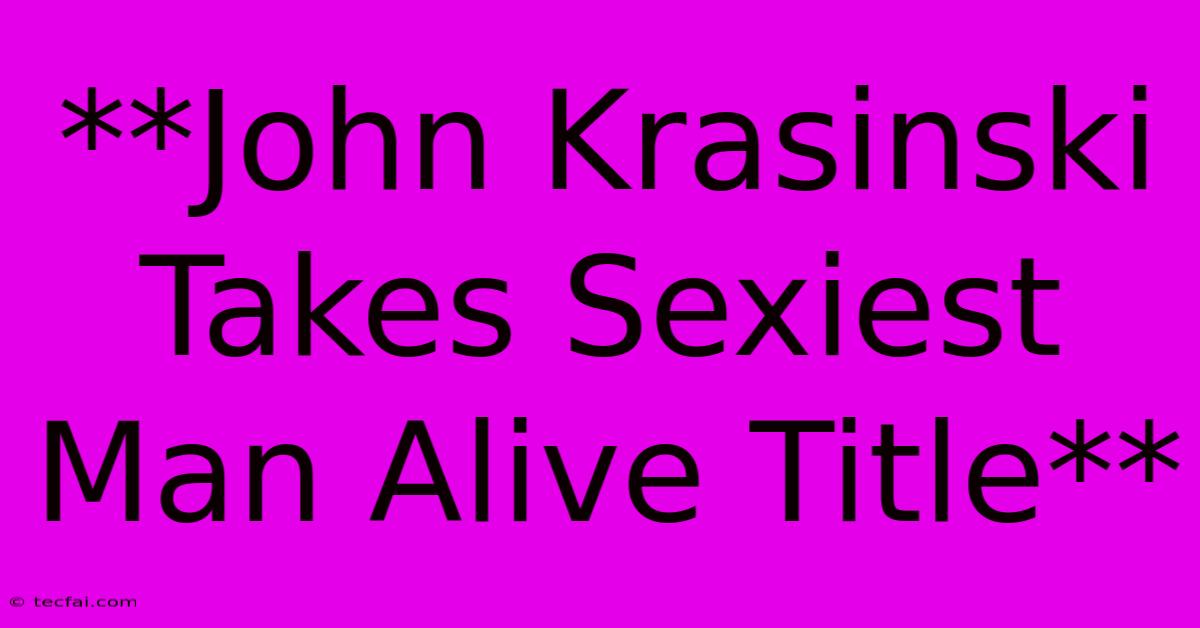 **John Krasinski Takes Sexiest Man Alive Title** 