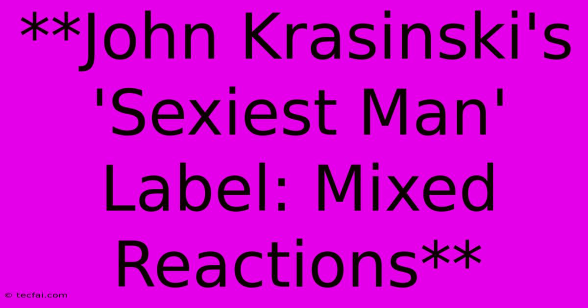 **John Krasinski's 'Sexiest Man' Label: Mixed Reactions**