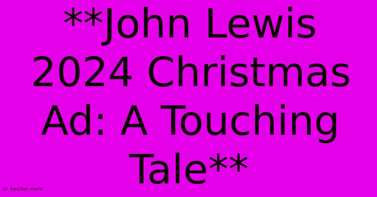 **John Lewis 2024 Christmas Ad: A Touching Tale**