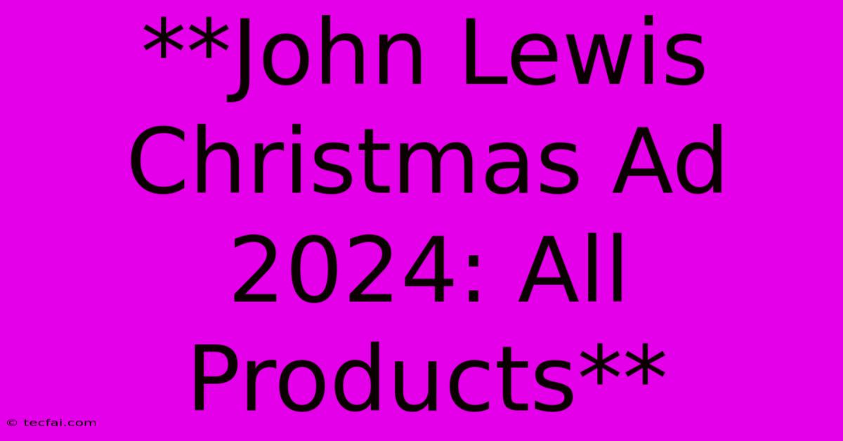 **John Lewis Christmas Ad 2024: All Products** 