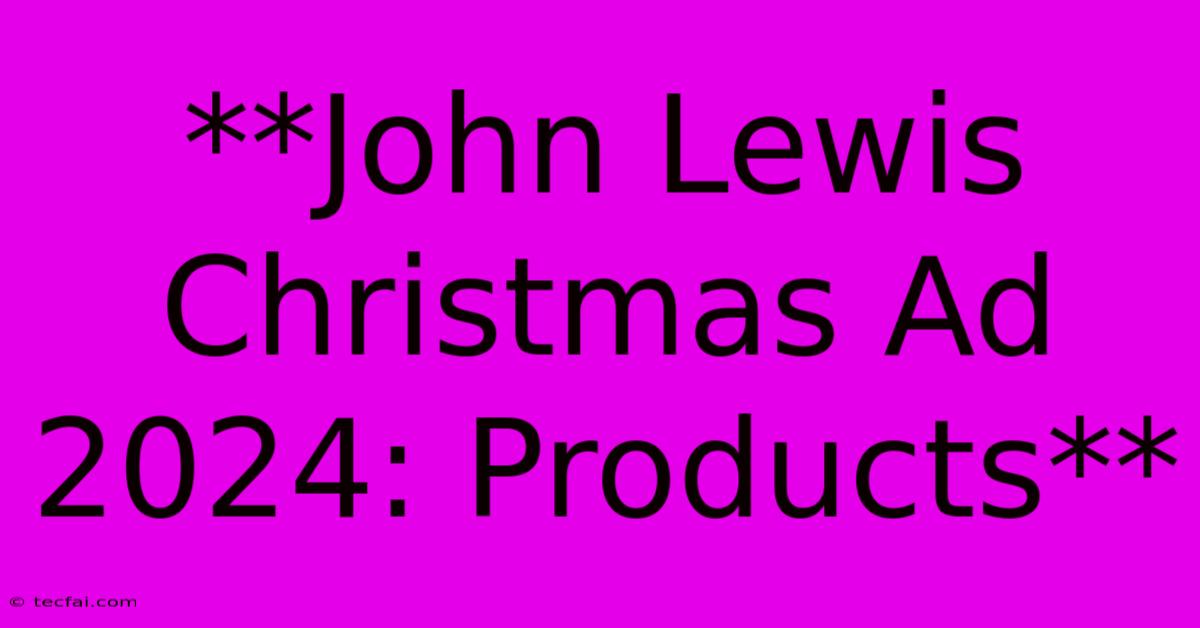 **John Lewis Christmas Ad 2024: Products**