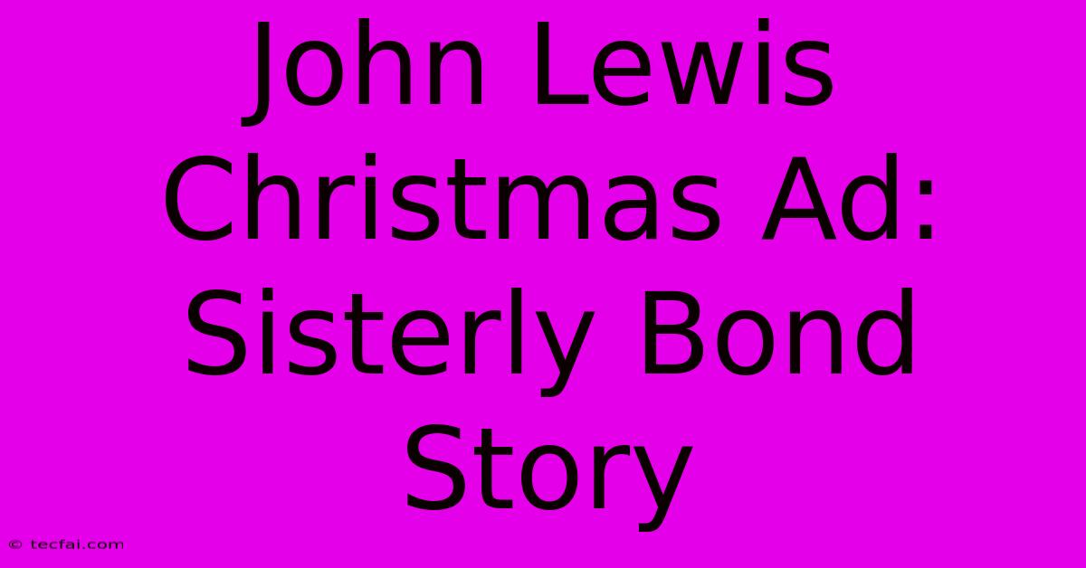 John Lewis Christmas Ad: Sisterly Bond Story