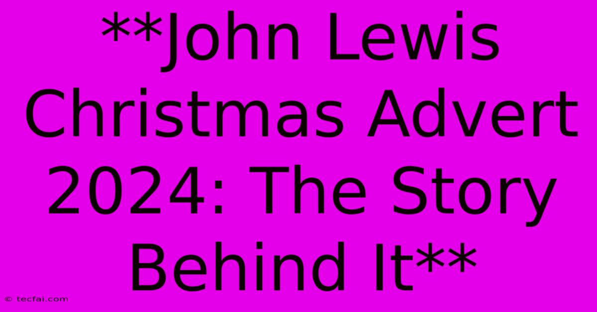 **John Lewis Christmas Advert 2024: The Story Behind It**