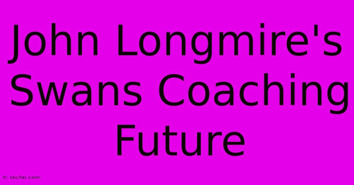 John Longmire's Swans Coaching Future