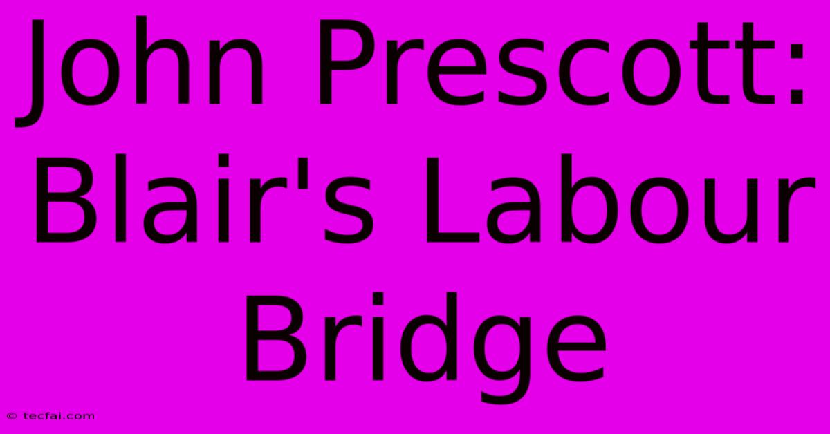 John Prescott: Blair's Labour Bridge