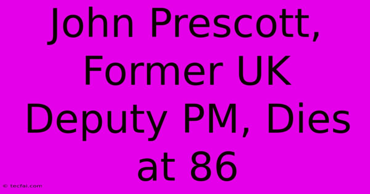 John Prescott, Former UK Deputy PM, Dies At 86