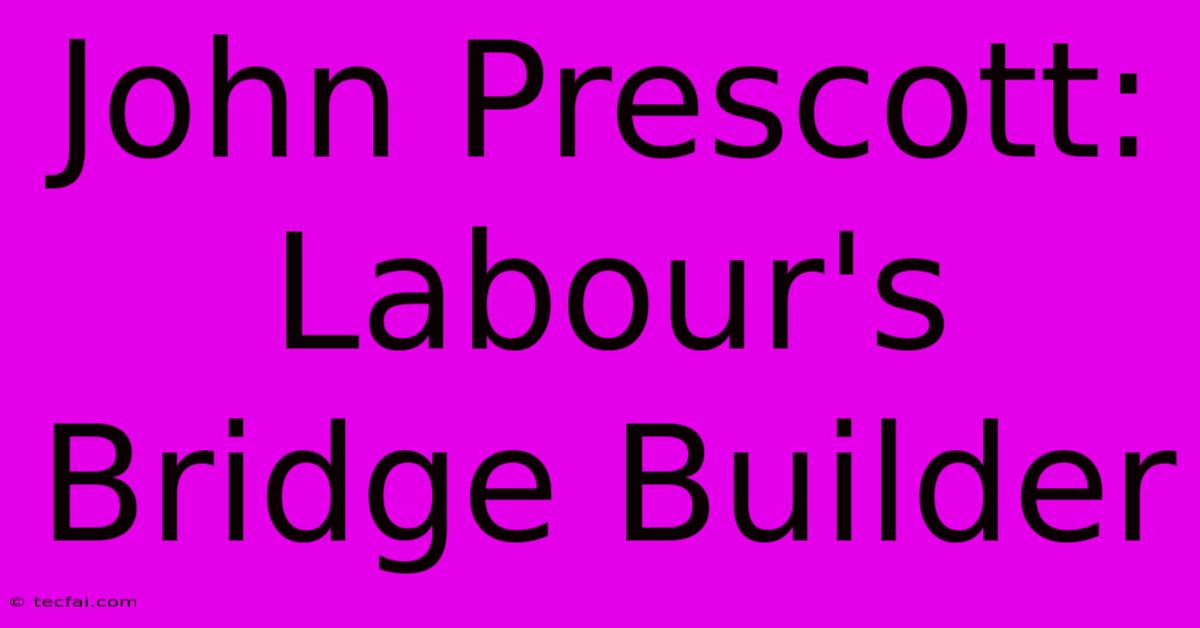 John Prescott: Labour's Bridge Builder