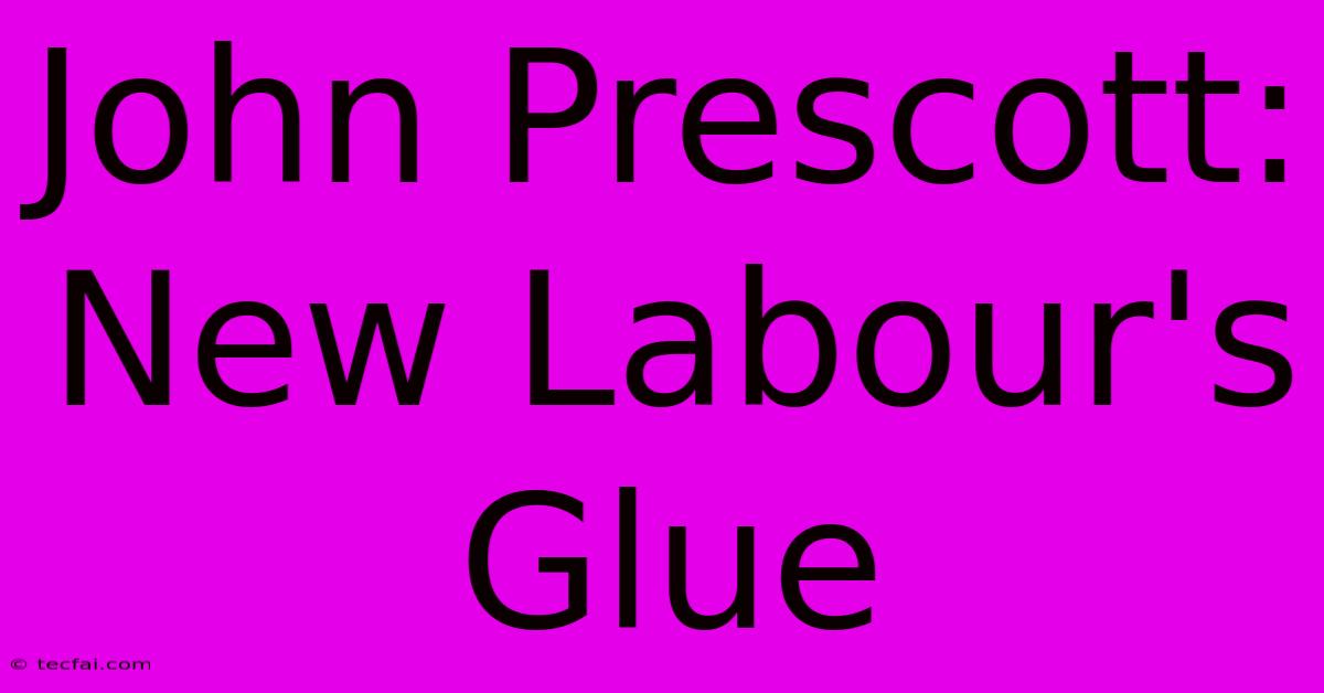 John Prescott: New Labour's Glue