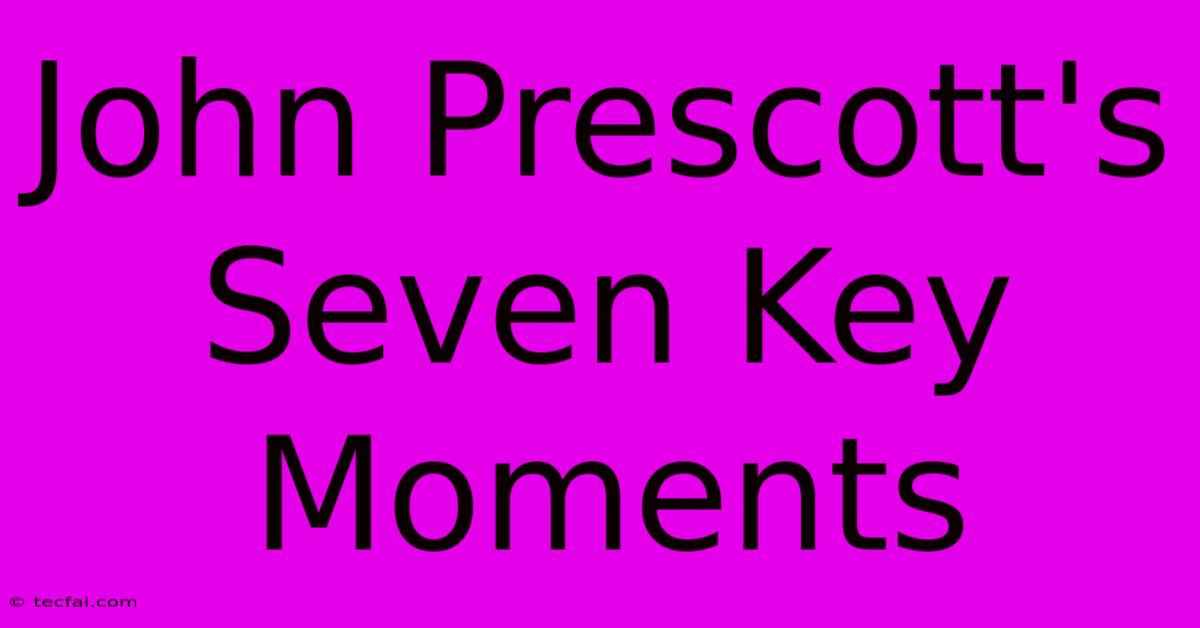 John Prescott's Seven Key Moments