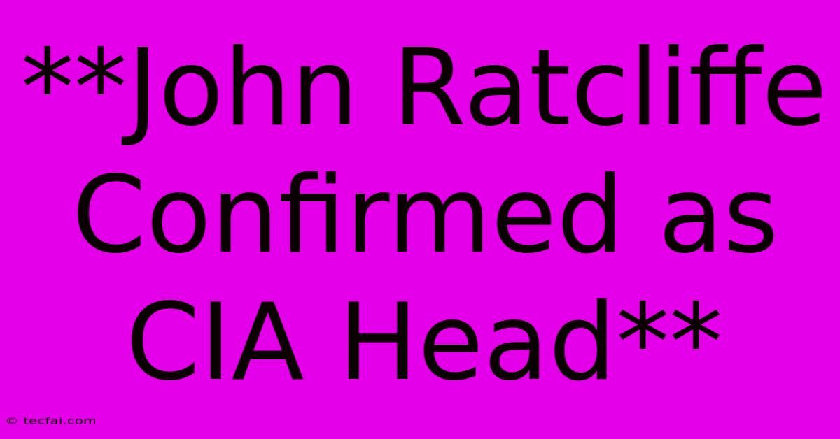 **John Ratcliffe Confirmed As CIA Head**