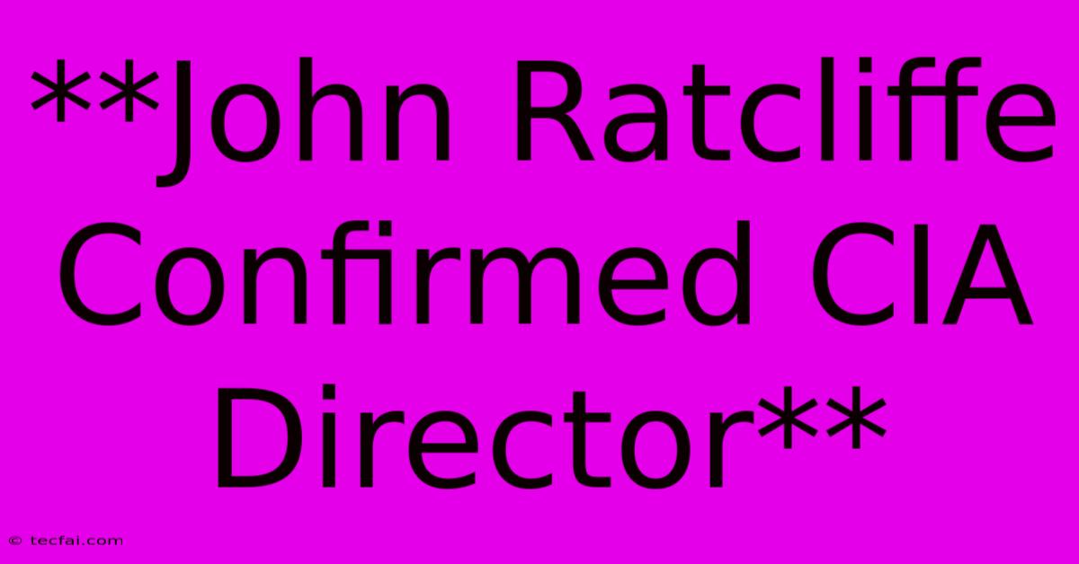 **John Ratcliffe Confirmed CIA Director**