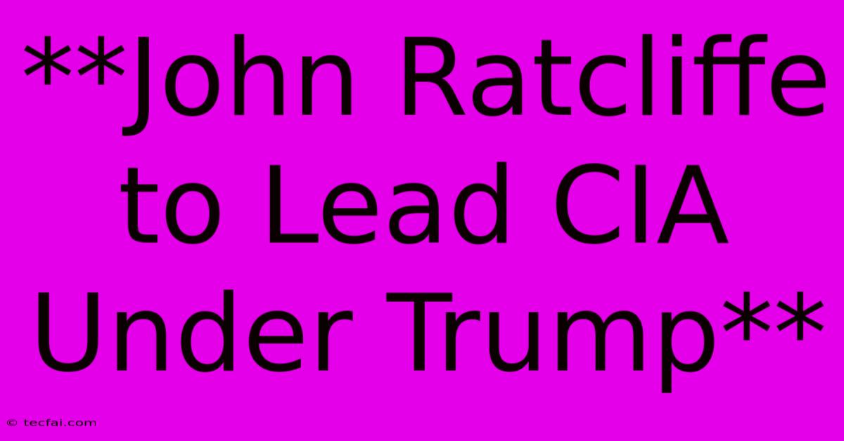 **John Ratcliffe To Lead CIA Under Trump**