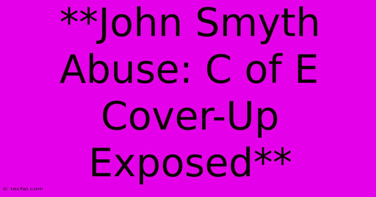 **John Smyth Abuse: C Of E Cover-Up Exposed**