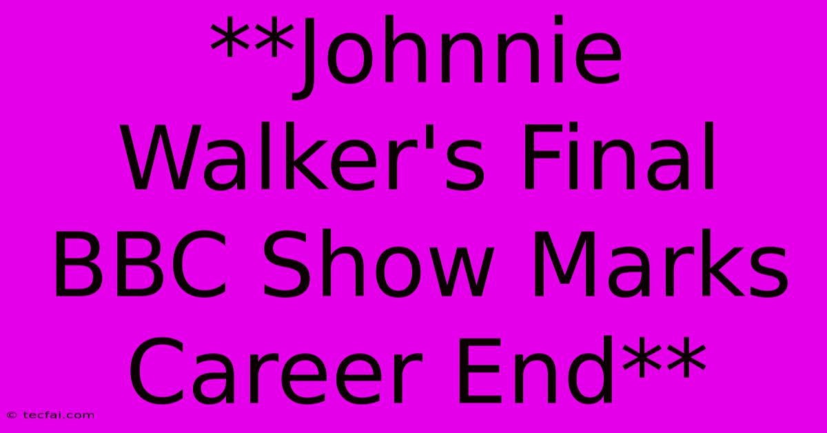 **Johnnie Walker's Final BBC Show Marks Career End**