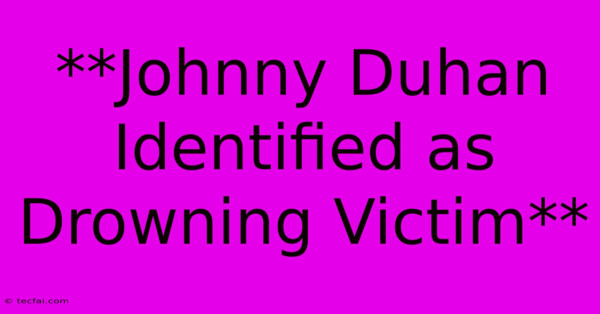 **Johnny Duhan Identified As Drowning Victim**